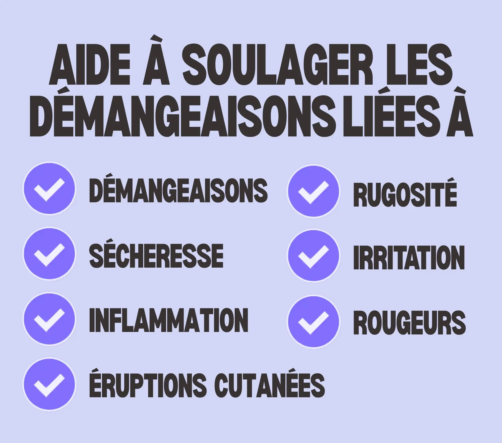 Aide à soulager les démangeaisons liées aux démangeaisons, à la sécheresse, à l'inflammation, aux éruptions cutanées, à la rugosité, à l'irritation et aux rougeurs.